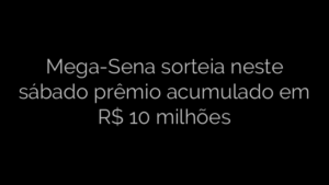 ​Mega-Sena sorteia neste sábado prêmio acumulado em R$ 10 milhões 